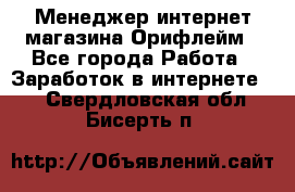 Менеджер интернет-магазина Орифлейм - Все города Работа » Заработок в интернете   . Свердловская обл.,Бисерть п.